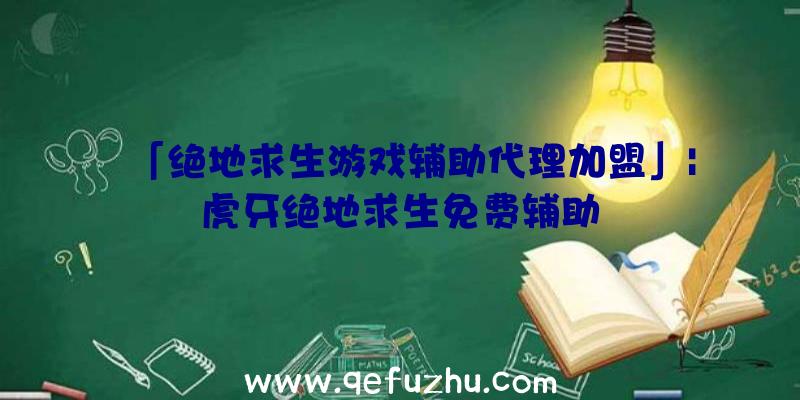 「绝地求生游戏辅助代理加盟」|虎牙绝地求生免费辅助